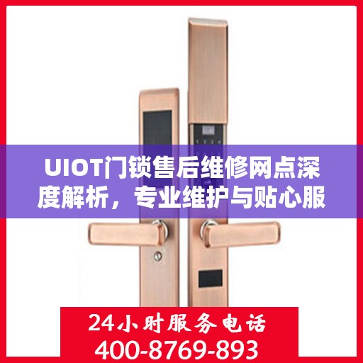 UIOT门锁售后维修网点深度解析，专业维护与贴心服务