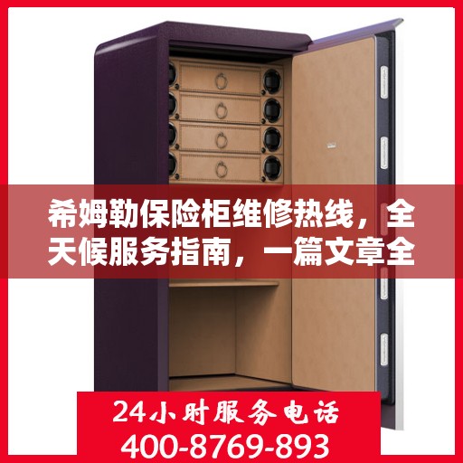 希姆勒保险柜维修热线，全天候服务指南，一篇文章全掌握