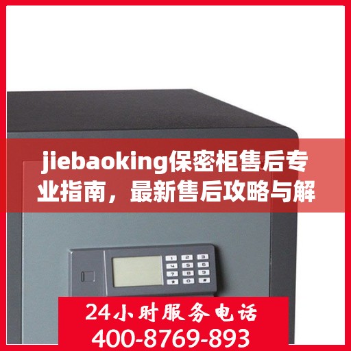 jiebaoking保密柜售后专业指南，最新售后攻略与解决方案