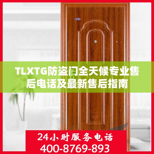 TLXTG防盗门全天候专业售后电话及最新售后指南
