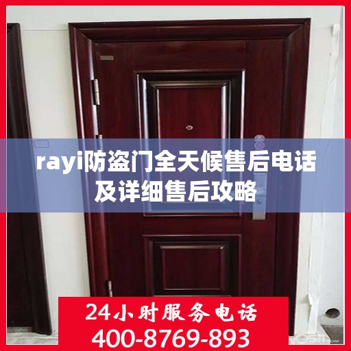 rayi防盗门全天候售后电话及详细售后攻略