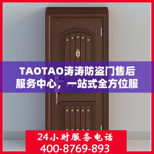 TAOTAO涛涛防盗门售后服务中心，一站式全方位服务攻略