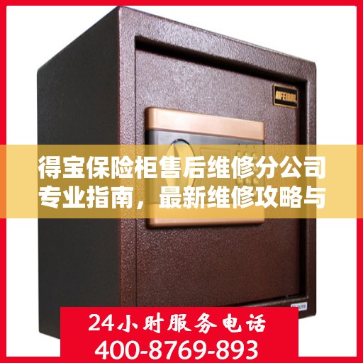 得宝保险柜售后维修分公司专业指南，最新维修攻略与保障服务详解