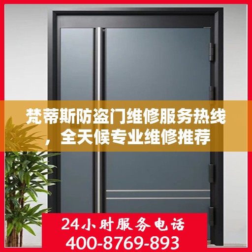 梵蒂斯防盗门维修服务热线，全天候专业维修推荐