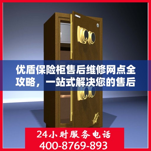 优盾保险柜售后维修网点全攻略，一站式解决您的售后烦恼