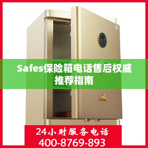 Safes保险箱电话售后权威推荐指南