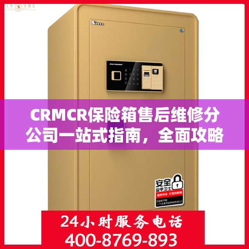 CRMCR保险箱售后维修分公司一站式指南，全面攻略与细节解析