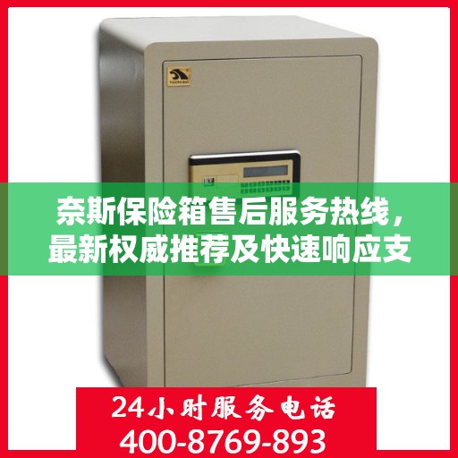 奈斯保险箱售后服务热线，最新权威推荐及快速响应支持