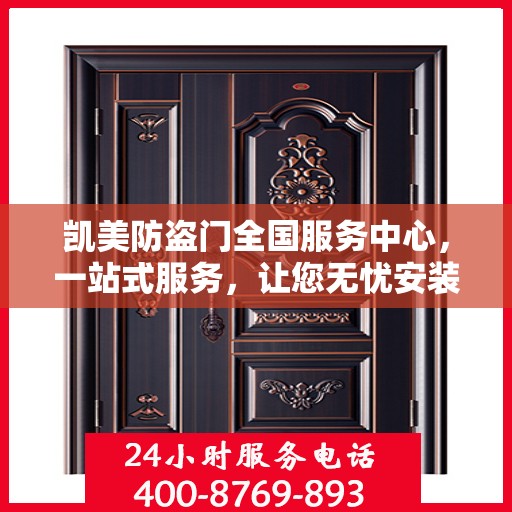 凯美防盗门全国服务中心，一站式服务，让您无忧安装与售后