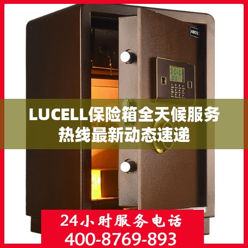 LUCELL保险箱全天候服务热线最新动态速递
