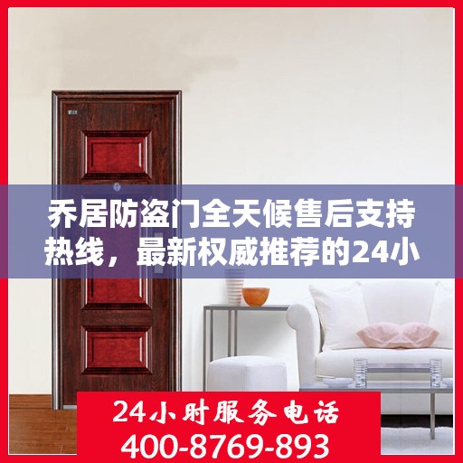 乔居防盗门全天候售后支持热线，最新权威推荐的24小时售后电话