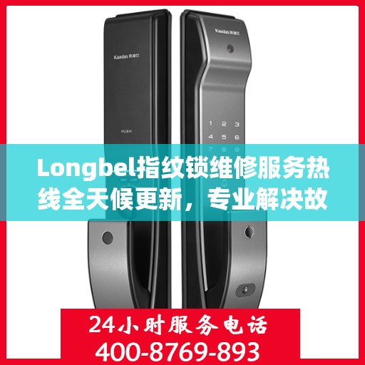 Longbel指纹锁维修服务热线全天候更新，专业解决故障最新动态
