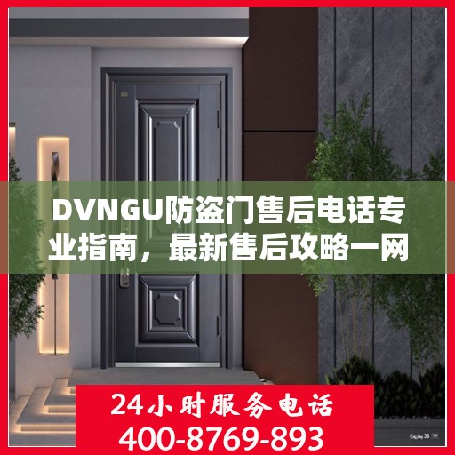 DVNGU防盗门售后电话专业指南，最新售后攻略一网打尽