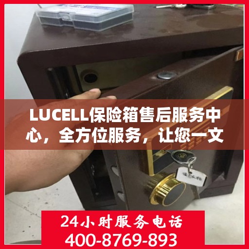 LUCELL保险箱售后服务中心，全方位服务，让您一文全明白