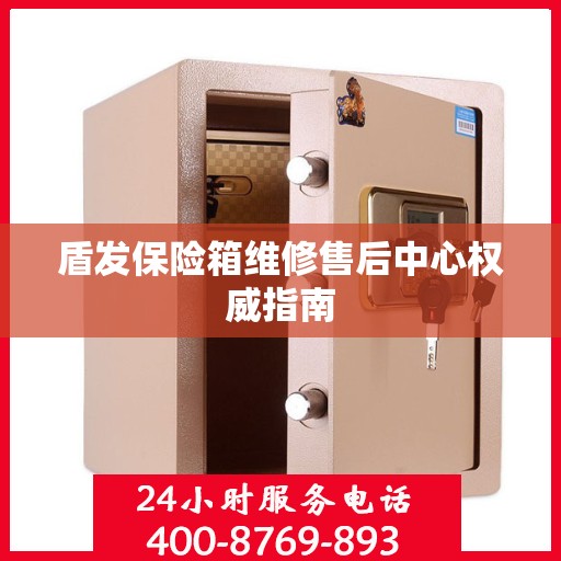 盾发保险箱维修售后中心权威指南