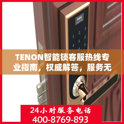 TENON智能锁客服热线专业指南，权威解答，服务无忧
