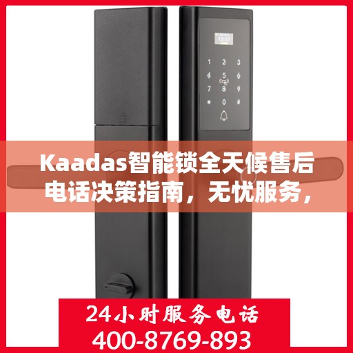Kaadas智能锁全天候售后电话决策指南，无忧服务，贴心保障