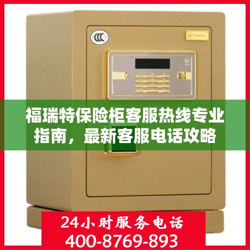 福瑞特保险柜客服热线专业指南，最新客服电话攻略