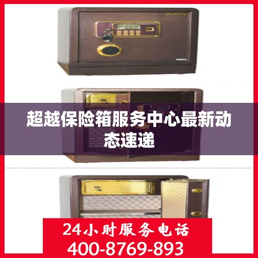 超越保险箱服务中心最新动态速递