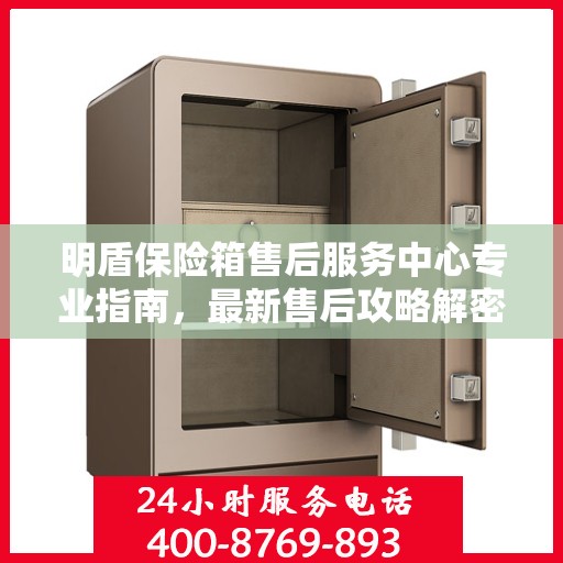 明盾保险箱售后服务中心专业指南，最新售后攻略解密