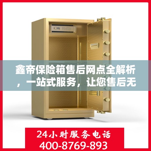 鑫帝保险箱售后网点全解析，一站式服务，让您售后无忧！