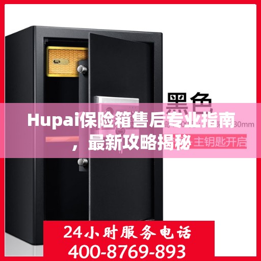 Hupai保险箱售后专业指南，最新攻略揭秘
