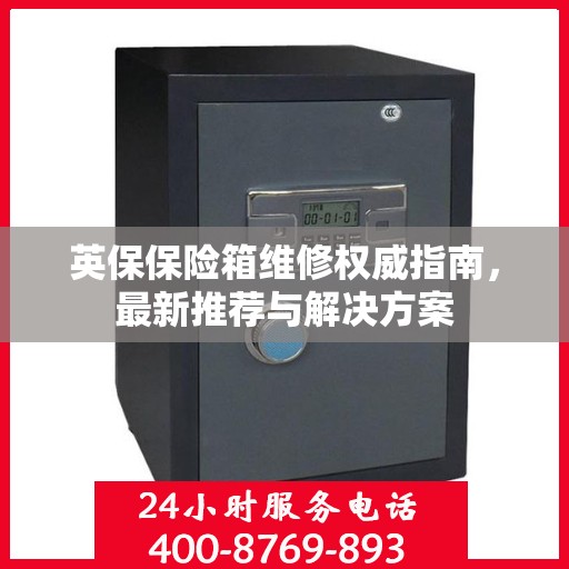 英保保险箱维修权威指南，最新推荐与解决方案