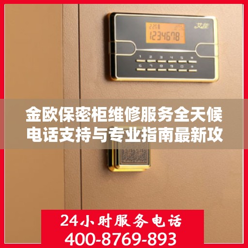 金欧保密柜维修服务全天候电话支持与专业指南最新攻略