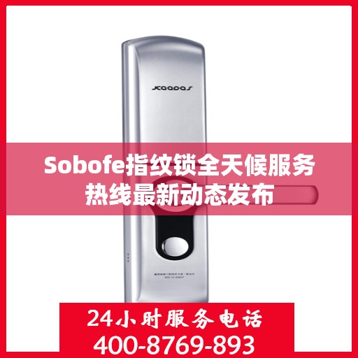 Sobofe指纹锁全天候服务热线最新动态发布