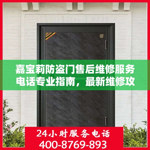嘉宝莉防盗门售后维修服务电话专业指南，最新维修攻略与联系方式