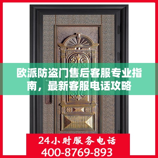欧派防盗门售后客服专业指南，最新客服电话攻略