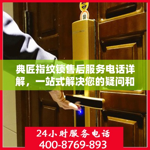典匠指纹锁售后服务电话详解，一站式解决您的疑问和需求