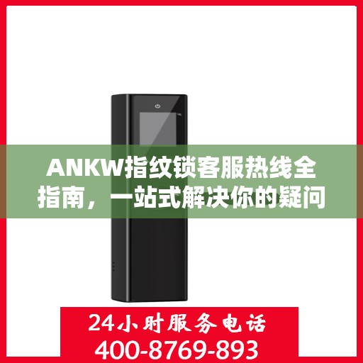 ANKW指纹锁客服热线全指南，一站式解决你的疑问与需求