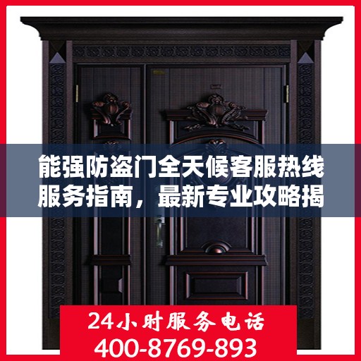 能强防盗门全天候客服热线服务指南，最新专业攻略揭秘
