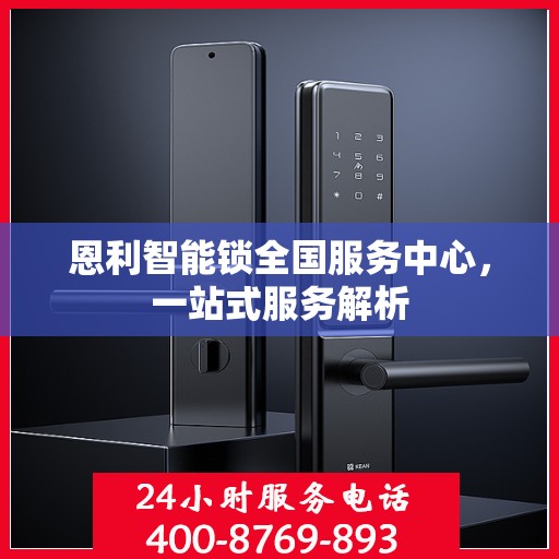 恩利智能锁全国服务中心，一站式服务解析