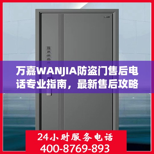 万嘉WANJIA防盗门售后电话专业指南，最新售后攻略与联系方式