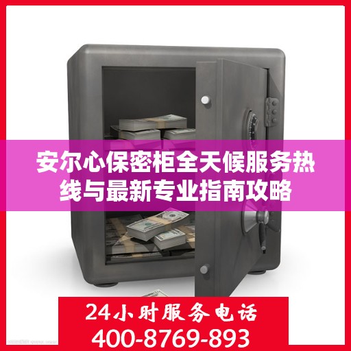 安尔心保密柜全天候服务热线与最新专业指南攻略