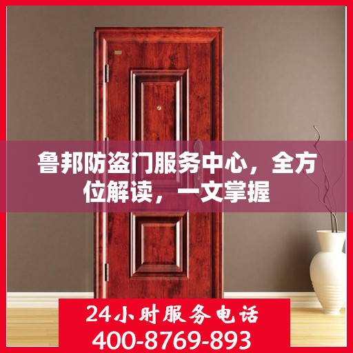 鲁邦防盗门服务中心，全方位解读，一文掌握