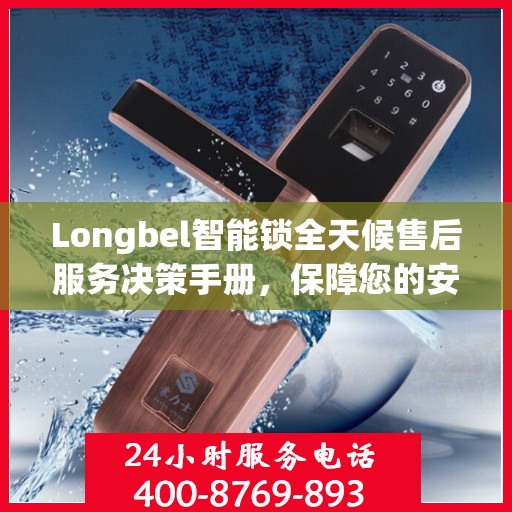 Longbel智能锁全天候售后服务决策手册，保障您的安全与无忧体验