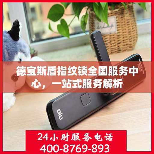 德宝斯盾指纹锁全国服务中心，一站式服务解析