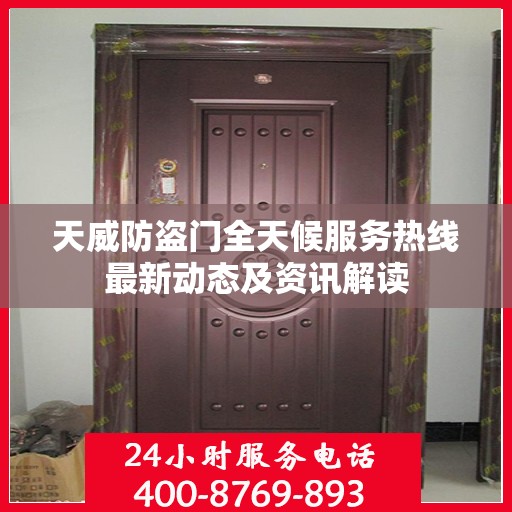 天威防盗门全天候服务热线最新动态及资讯解读