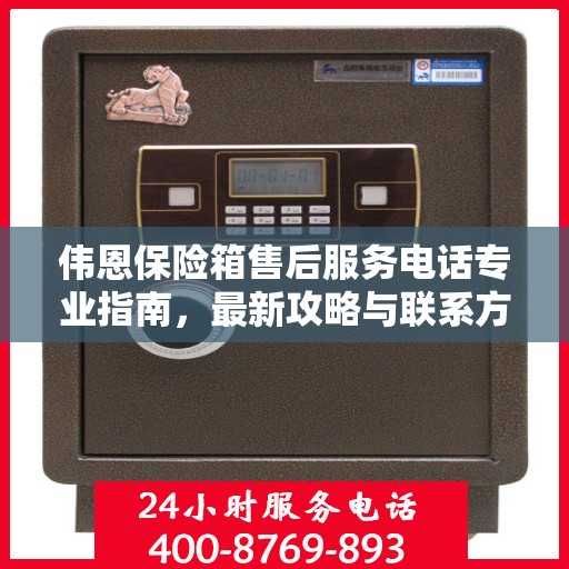 伟恩保险箱售后服务电话专业指南，最新攻略与联系方式揭秘