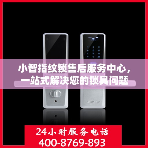小智指纹锁售后服务中心，一站式解决您的锁具问题
