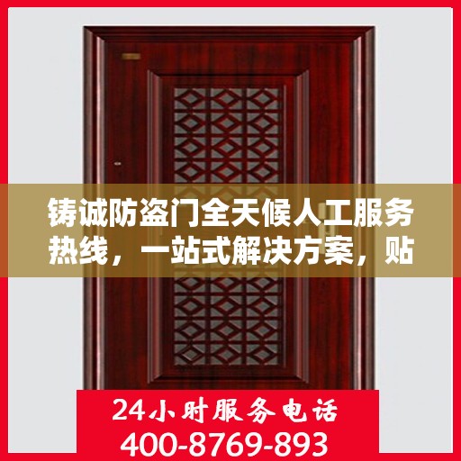 铸诚防盗门全天候人工服务热线，一站式解决方案，贴心服务随时解答疑惑