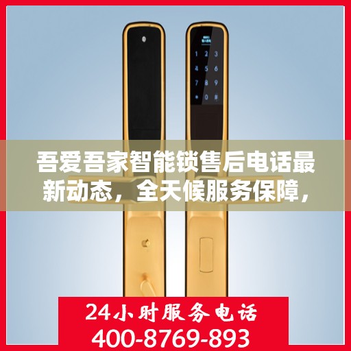 吾爱吾家智能锁售后电话最新动态，全天候服务保障，贴心守护您的居家安全