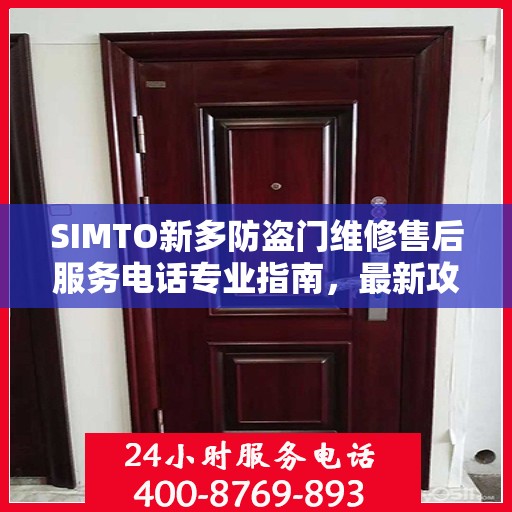 SIMTO新多防盗门维修售后服务电话专业指南，最新攻略与解决方案