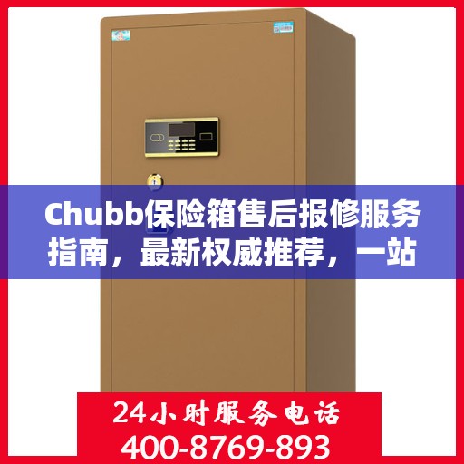 Chubb保险箱售后报修服务指南，最新权威推荐，一站式解决您的维修需求