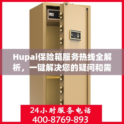 Hupai保险箱服务热线全解析，一键解决您的疑问和需求
