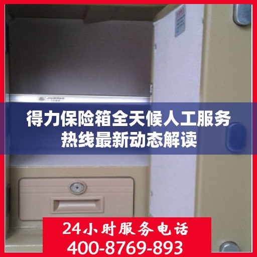 得力保险箱全天候人工服务热线最新动态解读