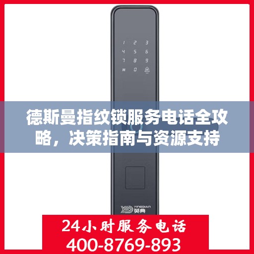 德斯曼指纹锁服务电话全攻略，决策指南与资源支持